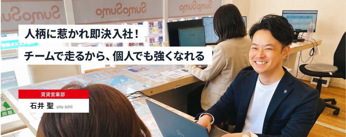 人柄に惹かれ即決入社！チームで走るから、個人でも強くなれる　賃貸営業部 石井 聖