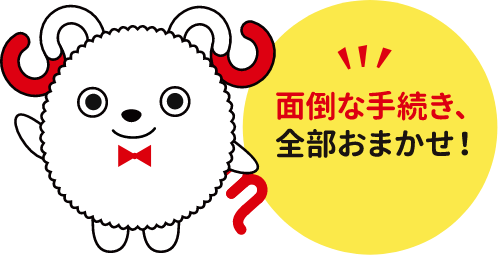 面倒な手続き、全部おまかせ！